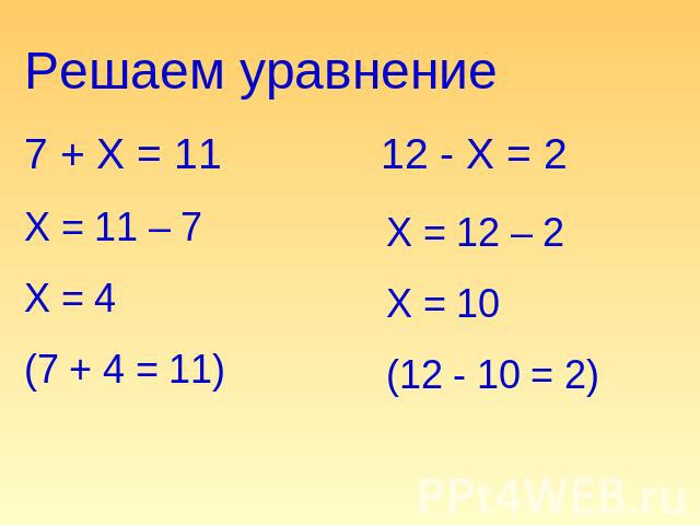 Решаем уравнение 7 + Х = 11Х = 11 – 7Х = 4(7 + 4 = 11) 12 - Х = 2 Х = 12 – 2Х = 10(12 - 10 = 2)