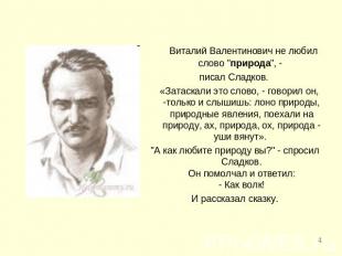 Виталий Валентинович не любил слово "природа", - писал Сладков. «Затаскали это с