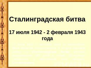 Сталинградская битва17 июля 1942 - 2 февраля 1943 года 17 июля 1942 г. началась