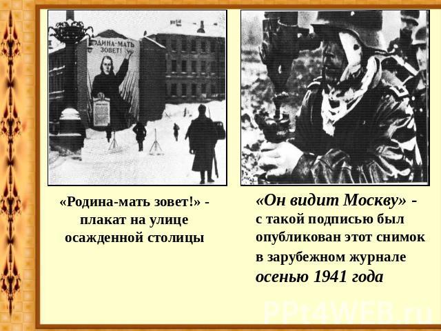 «Родина-мать зовет!» - плакат на улице осажденной столицы «Он видит Москву» - с такой подписью был опубликован этот снимок в зарубежном журнале осенью 1941 года