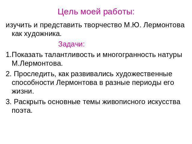 Цель моей работы: изучить и представить творчество М.Ю. Лермонтова как художника. Задачи:1.Показать талантливость и многогранность натуры М.Лермонтова.2. Проследить, как развивались художественные способности Лермонтова в разные периоды его жизни.3.…