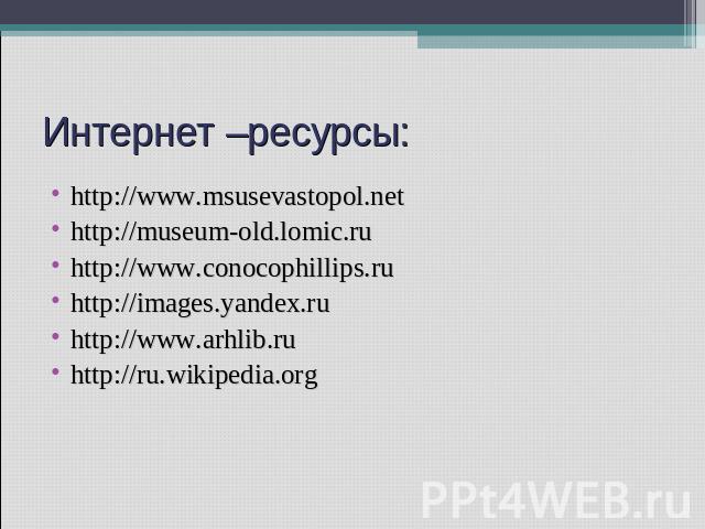Интернет –ресурсы: http://www.msusevastopol.nethttp://museum-old.lomic.ruhttp://www.conocophillips.ruhttp://images.yandex.ruhttp://www.arhlib.ruhttp://ru.wikipedia.org