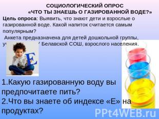 СОЦИОЛОГИЧЕСКИЙ ОПРОС «ЧТО ТЫ ЗНАЕШЬ О ГАЗИРОВАННОЙ ВОДЕ?»Цель опроса: Выявить,