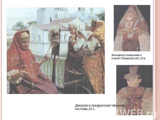 Девушка в праздничном тверском костюме,19 в. Женщина в кокошнике и платке.Псковская губ, 19 в.