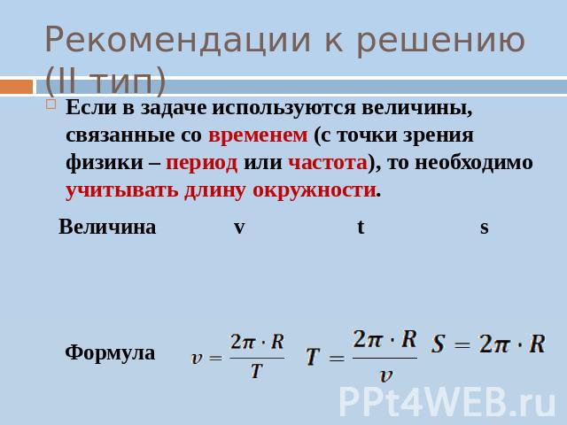 Рекомендации к решению (II тип) Если в задаче используются величины, связанные со временем (с точки зрения физики – период или частота), то необходимо учитывать длину окружности.