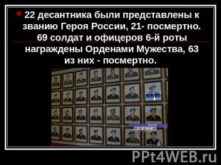 22 десантника были представлены к званию Героя России, 21- посмертно. 69 солдат