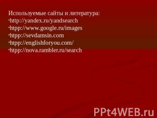 Используемые сайты и литература:http://yandex.ru/yandsearchhtpp://www.google.ru/