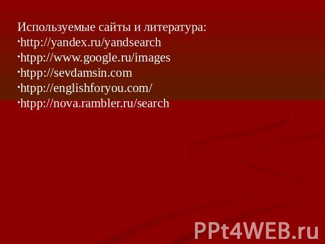 Используемые сайты и литература:http://yandex.ru/yandsearchhtpp://www.google.ru/imageshtpp://sevdamsin.comhtpp://englishforyou.com/htpp://nova.rambler.ru/search