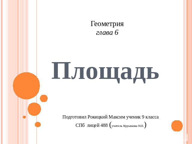 Геометрияглава 6 Площадь Подготовил Рокицкий Максим ученик 9 класса СПб лицей 488 (учитель Курышова Н.Е.)