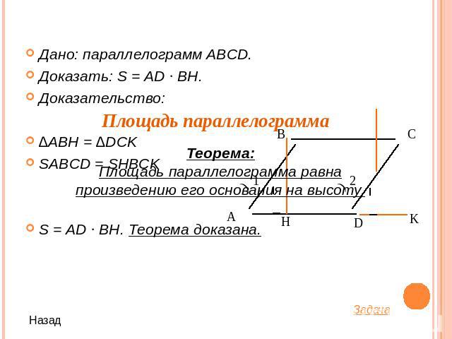 Дано: параллелограмм ABCD.Доказать: S = AD ∙ BH.Доказательство:∆ABH = ∆DCKSABCD = SHBCKS = AD ∙ BH. Теорема доказана.
