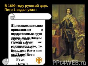 В 1699 году русский царь Петр 1 издал указ : В знак веселья приказываю поздравля