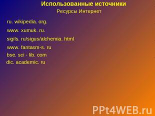 Использованные источники Ресурсы Интернет ru. wikipedia. org. www. xumuk. ru. si