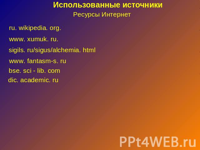Использованные источники Ресурсы Интернет ru. wikipedia. org. www. xumuk. ru. sigils. ru/sigus/alchemia. html bse. sci - lib. com dic. academic. ru