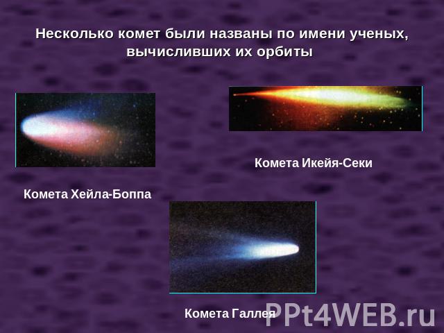 Несколько комет были названы по имени ученых, вычисливших их орбиты Комета Хейла-Боппа Комета Икейя-Секи Комета Галлея
