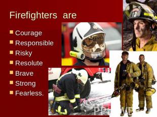 Firefighters are CourageResponsible Risky Resolute Brave Strong Fearless.