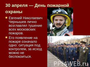 30 апреля — День пожарной охраны Евгений Николаевич Чернышев лично возглавлял ту