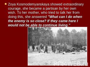 Zoya Kosmodemyanskaya showed extraordinary courage, she became a partisan by her