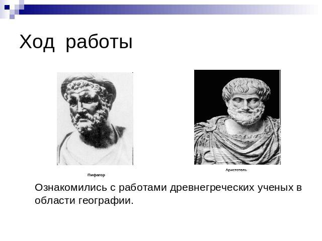 Ход работы Ознакомились с работами древнегреческих ученых в области географии.