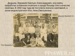 Дедушка, Муравьёв Емельян Александрович, всю войну проработал в военном госпитал