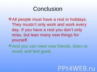 Conclusion All people must have a rest in holidays. They mustn’t only work and w