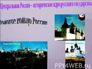 Центральная Россия – историческое ядро русского государства. Золотое кольцо Росс