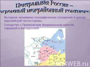 Центральная Россия – огромный межрайонный комплекс Выгодное экономико-географиче