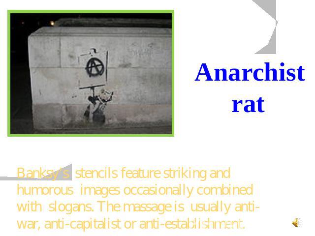 Anarchist rat Banksy’s stencils feature striking and humorous images occasionally combined with slogans. The massage is usually anti-war, anti-capitalist or anti-establishment.