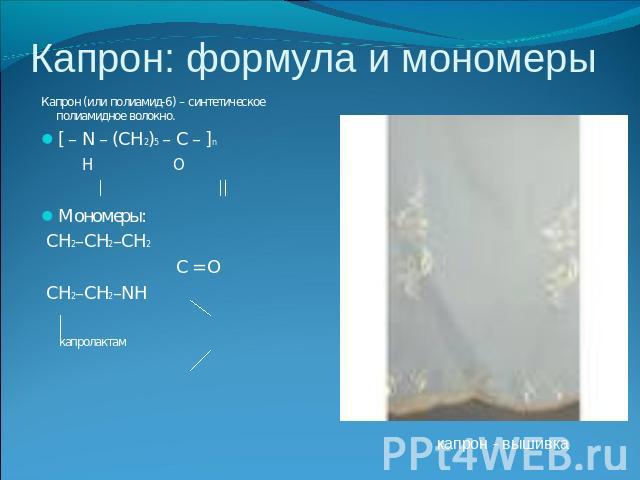 Капрон: формула и мономеры Капрон (или полиамид-6) – синтетическое полиамидное волокно.[ – N – (CH2)5 – C – ]n H OМономеры: CH2–CH2–CH2 C = O CH2–CH2–NH капролактам капрон - вышивка