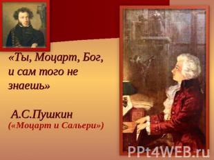 «Ты, Моцарт, Бог, и сам того не знаешь» А.С.Пушкин («Моцарт и Сальери»)