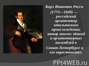 Карл Иванович Росси(1775—1849) — российский архитектор итальянского происхождени