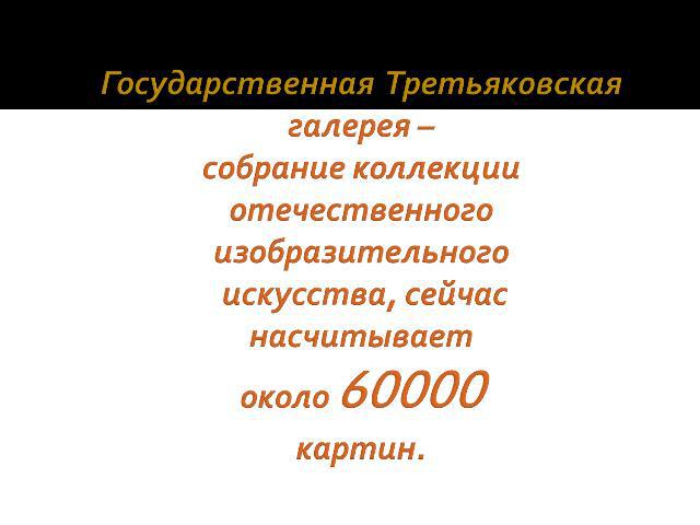 Государственная Третьяковскаягалерея – собрание коллекции отечественного изобразительного искусства, сейчас насчитываетоколо 60000картин.
