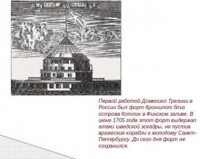 Первой работой Доменико Трезини в России был форт Кроншлот близ острова Котлин в