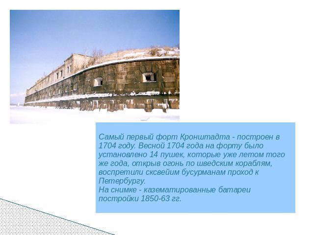 Самый первый форт Кронштадта - построен в 1704 году. Весной 1704 года на форту было установлено 14 пушек, которые уже летом того же года, открыв огонь по шведским кораблям, воспретили сксвейим бусурманам проход к Петербургу.На снимке - казематирован…