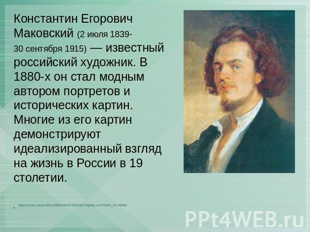 Константин Егорович Маковский (2 июля 1839-30 сентября 1915) — известный российский художник. В 1880-х он стал модным автором портретов и исторических картин. Многие из его картин демонстрируют идеализированный взгляд на жизнь в России в 19 столетии…