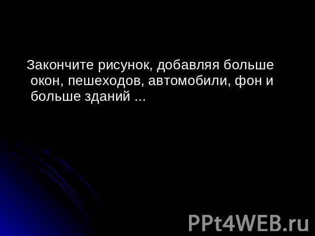 Закончите рисунок, добавляя больше окон, пешеходов, автомобили, фон и больше зданий ...