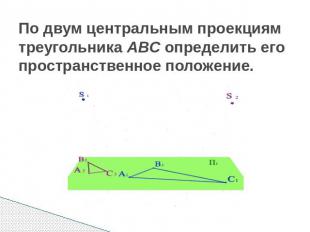 По двум центральным проекциям треугольника АВС определить его пространственное п