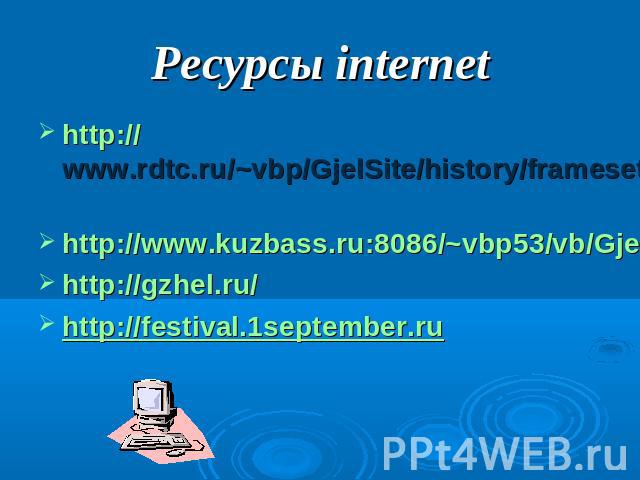 Ресурсы internethttp://www.rdtc.ru/~vbp/GjelSite/history/frameset.htm http://www.kuzbass.ru:8086/~vbp53/vb/Gjel.htmhttp://gzhel.ru/http://festival.1september.ru