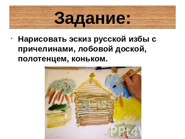Задание:Нарисовать эскиз русской избы с причелинами, лобовой доской, полотенцем, коньком.
