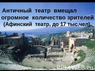 Античный  театр  вмещал  огромное  количество зрителей (Афинский  театр, до 17 т