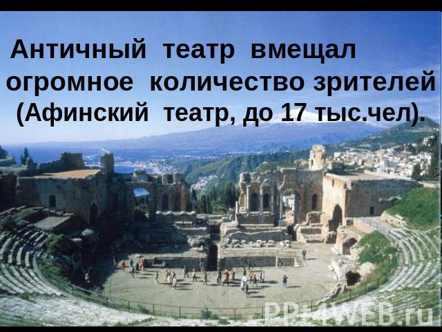 Античный  театр  вмещал  огромное  количество зрителей (Афинский  театр, до 17 тыс.чел).