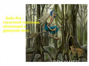 Баба Яга – сказочный персонаж, обитающий в дремучем лесу.