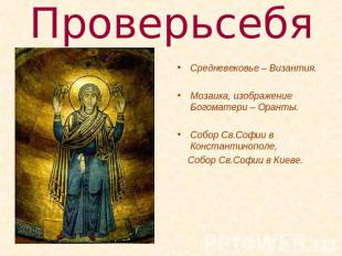 Проверь себя Средневековье – Византия.Мозаика, изображение Богоматери – Оранты.С