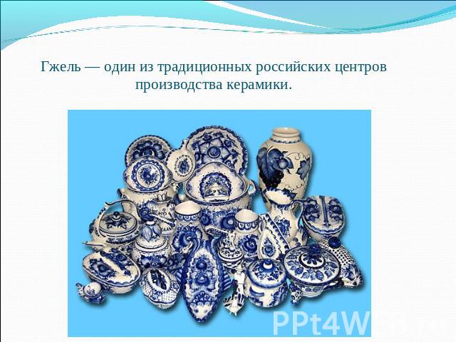 Гжель — один из традиционных российских центров производства керамики.