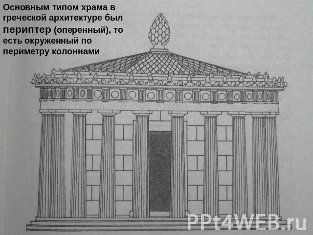 Основным типом храма в греческой архитектуре был периптер (оперенный), то есть окруженный по периметру колоннами