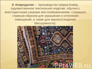 9. Ковроделие – производство ковров.Ковёр, художественное текстильное изделие, о