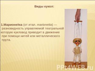 Виды кукол: Марионетка (от итал. marionetta) — разновидность управляемой театрал