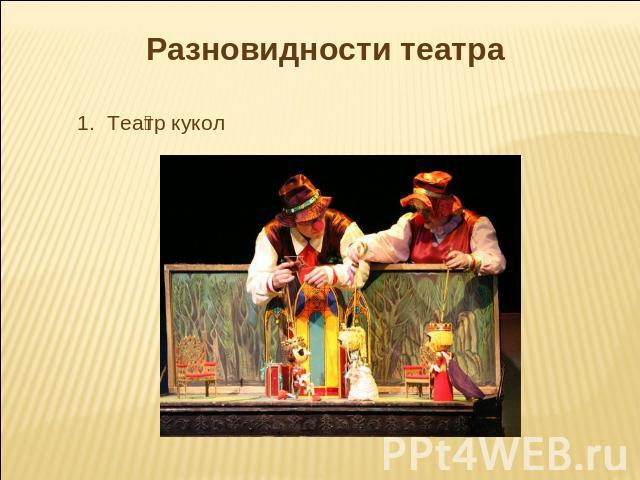Разновидности театра 1. Театр кукол