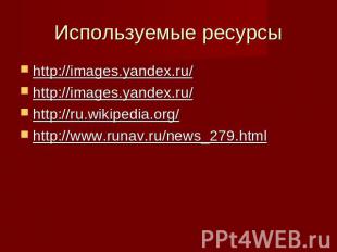 Используемые ресурсы http://images.yandex.ru/http://images.yandex.ru/http://ru.w