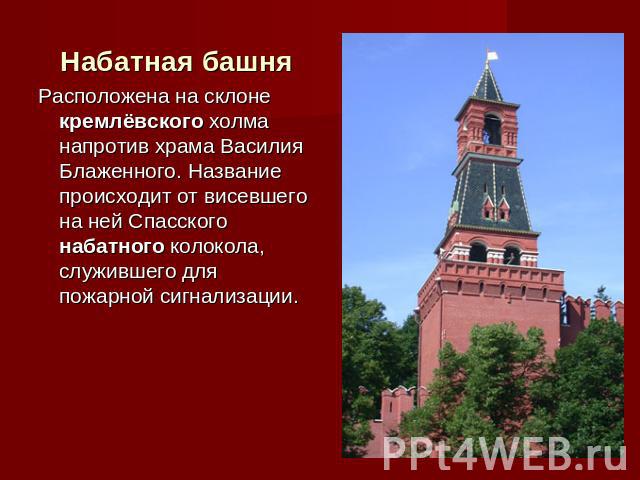 Набатная башня Расположена на склоне кремлёвского холма напротив храма Василия Блаженного. Название происходит от висевшего на ней Спасского набатного колокола, служившего для пожарной сигнализации.