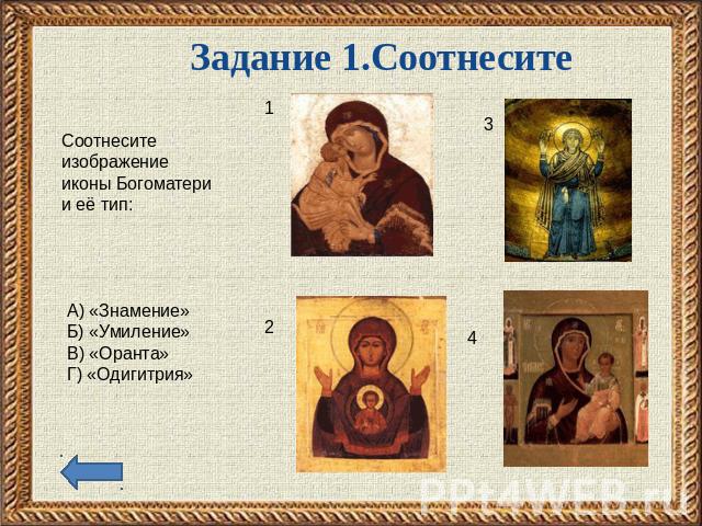 Задание 1.Соотнесите Соотнесите изображение иконы Богоматери и её тип: А) «Знамение»Б) «Умиление»В) «Оранта»Г) «Одигитрия»